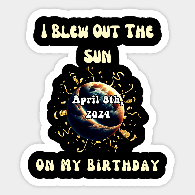 I Blew Out The Sun On My Birthday Solar Eclipse April 8th 2024 Sticker by Chahrazad's Treasures